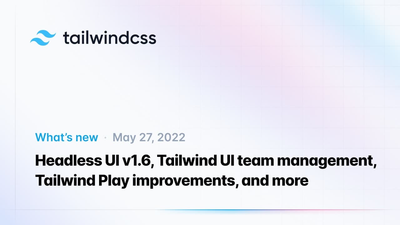 Headless UI v1.6, Tailwind UI team management, Tailwind Play improvements, and more