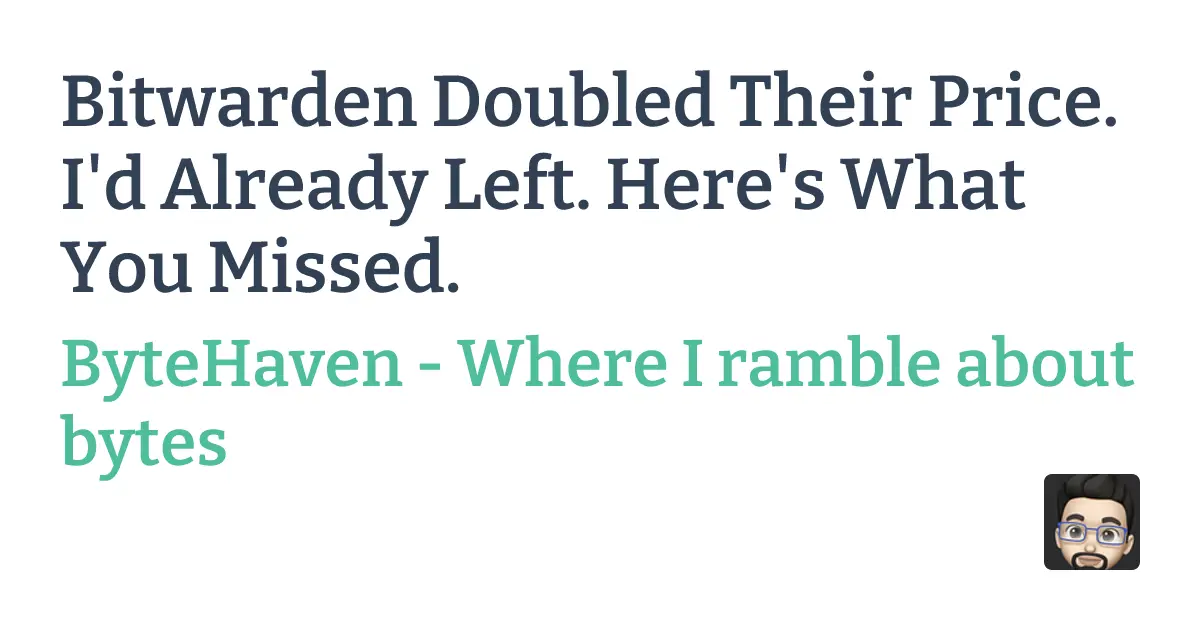 Bitwarden Doubled Their Price. I'd Already Left. Here's What You Missed. - ByteHaven - Where I ramble about bytes